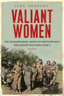 Valiant Women: The Extraordinary American Service Women Who Helped Win World War II 